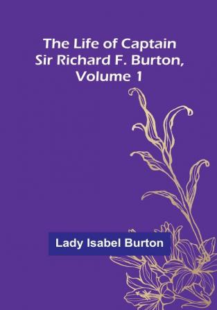 The Life of Captain Sir Richard F. Burton| Volume 1