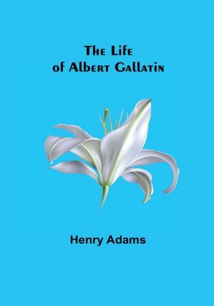 The Life of Albert Gallatin