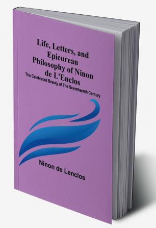 Life Letters and Epicurean Philosophy of Ninon de L'Enclos: The Celebrated Beauty of the Seventeenth Century