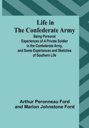 Life in the Confederate Army: Being Personal Experiences of a Private Soldier in the Confederate Army and Some Experiences and Sketches of Southern Life