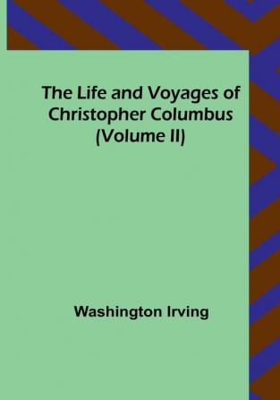 The Life and Voyages of Christopher Columbus | (Volume II)