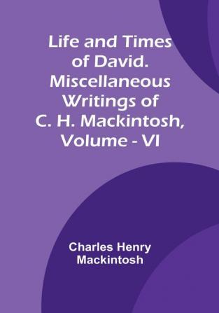 Life and Times of David. Miscellaneous Writings of C. H. Mackintosh|  Vol. VI