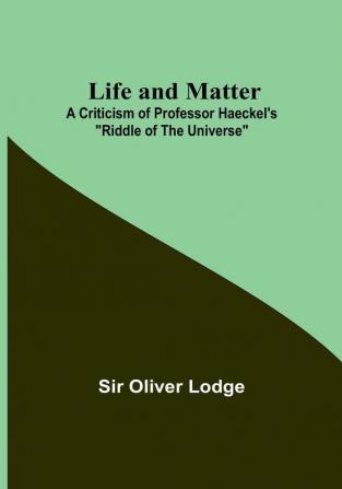 Life and Matter: A Criticism of Professor Haeckel's "Riddle of the Universe"