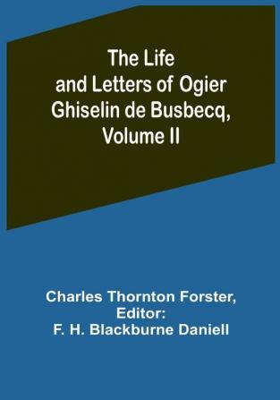 The Life and Letters of Ogier Ghiselin de Busbecq| Volume II