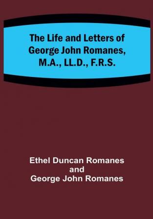 The Life and Letters of George John Romanes M.A. LL.D. F.R.S.