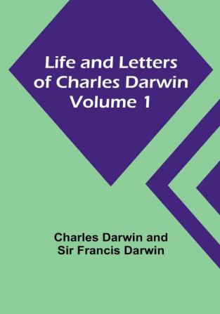 Life and Letters of Charles Darwin |  Volume 1