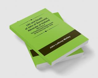 Life and Death of John of Barneveld Advocate of Holland : with a view of the primary causes and movements of the Thirty Years' War 1610a