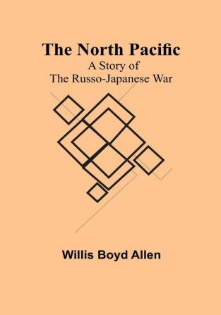 The North Pacific: A Story of the Russo-Japanese War