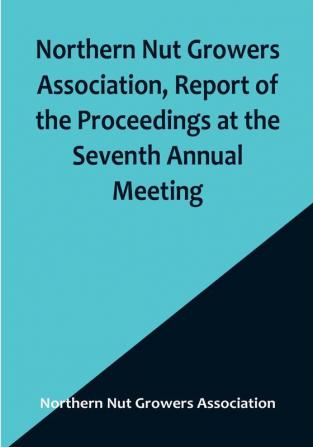 Northern Nut Growers Association Report of the Proceedings at the Seventh Annual Meeting :  Washington D. C. September 8 and 9 1916.