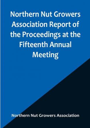 Northern Nut Growers Association Report of the Proceedings at the Fifteenth Annual Meeting :  New York City September 3 4 and 5 1924