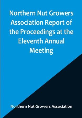 Northern Nut Growers Association Report of the Proceedings at the Eleventh Annual Meeting :  Washington D. C. October 7 and 8 1920