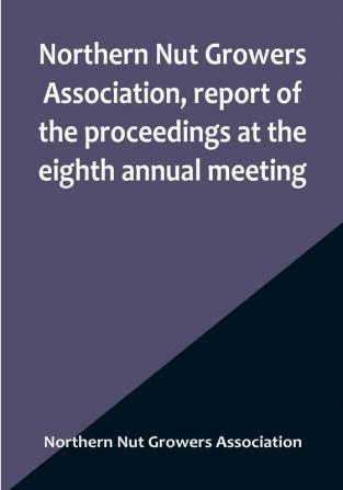 Northern Nut Growers Association report of the proceedings at the eighth annual meeting :  Stamford Connecticut September 5 and 6 1917