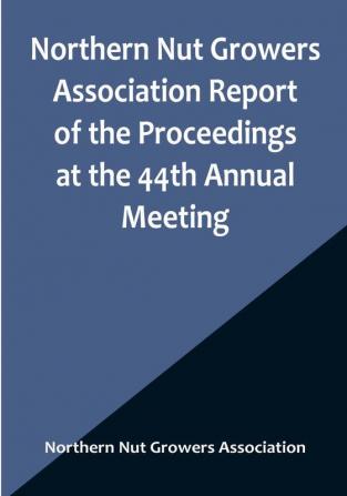 Northern Nut Growers Association Report of the Proceedings at the 44th Annual Meeting :  Rochester N.Y. August 31 and September 1 1953