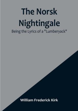 The Norsk Nightingale:  Being the Lyrics of a "Lumberyack"