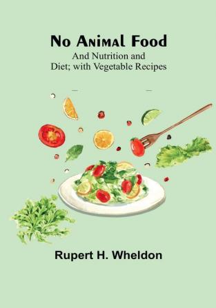 No Animal Food:  and Nutrition and Diet:  with Vegetable Recipes