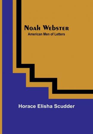 Noah Webster :  American Men of Letters