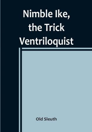 Nimble Ike the Trick Ventriloquist: A Rousing Tale of Fun and Frolic