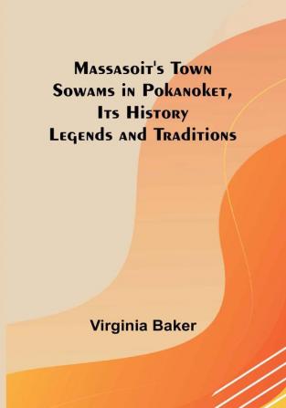 Massasoit's Town Sowams in Pokanoket Its History Legends and Traditions