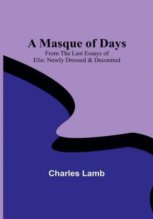 A Masque of Days:  From the Last Essays of Elia: Newly Dressed & Decorated