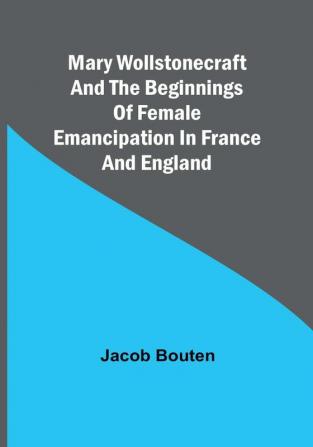 Mary Wollstonecraft and the beginnings of female emancipation in France and England