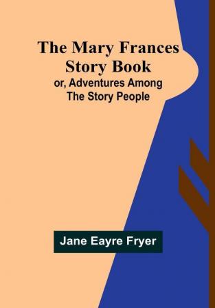 The Mary Frances Story Book:  or Adventures Among the Story People