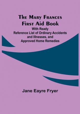 The Mary Frances First Aid Book:  With Ready Reference List of Ordinary Accidents and Illnesses and Approved Home Remedies