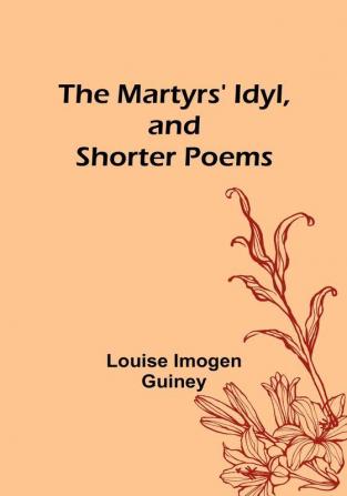 The Martyrs' Idyl and Shorter Poems