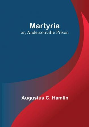 Martyria:  or Andersonville Prison