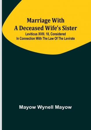 Marriage with a deceased wife's sister; Leviticus XVIII. 18 considered in connection with the Law of the Levirate