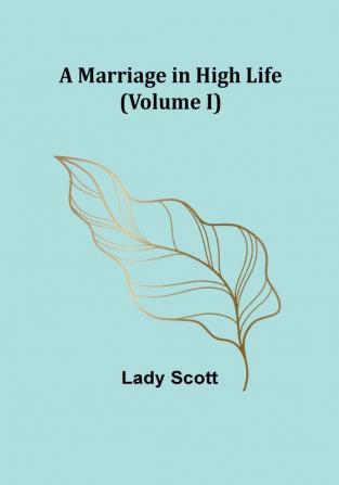 A Marriage in High Life (Volume I)