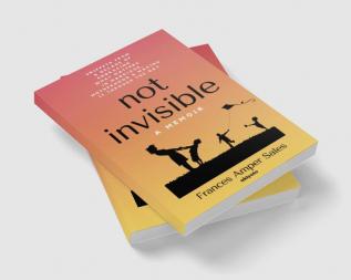 Not Invisible A Memoir