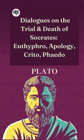 Dialogues on the Trial & Death of Socrates: Euthyphro Apology Crito Phaedo