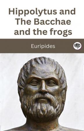 Hippolytus and The Bacchae and the frogs