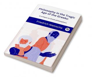 Philosophy in the Tragic Age of the Greeks A critique on Greek philosophers