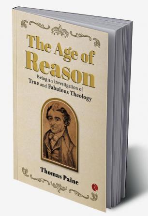 THE AGE OF REASON: Being an Investigation of True and Fabulous Theology