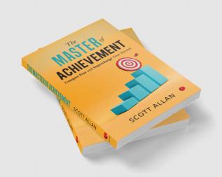 The Master of Achievement: Conquer Fear and Supercharge Your Success