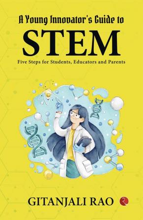 A Young Innovator’s Guide to STEM : Five Steps for Students Educators and Parents