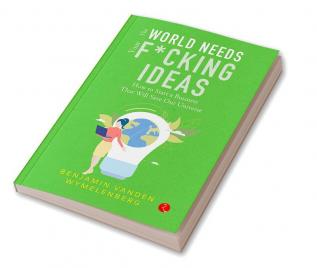 The World Needs Your F*Cking Ideas: How To Start A Business That Will Save Our Universe