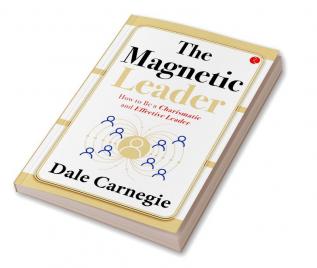 THE MAGNETIC LEADER  HOW TO BE A CHARISMATIC AND EFFECTIVE LEADER