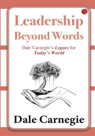 LEADERSHIP BEYOND WORDS  DALE CARNEGIE'S LEGACY FOR TODAY'S WORLD