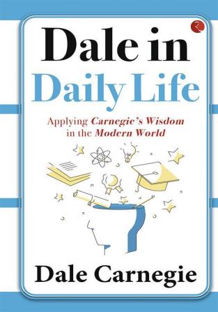 DALE IN DAILY LIFE  APPLYING CARNEGIE'S WISDOM IN THE MODERN WORLD