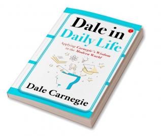 DALE IN DAILY LIFE  APPLYING CARNEGIE'S WISDOM IN THE MODERN WORLD