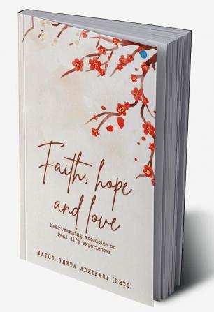 Faith. Hope. Love Heart Warming Anecdotes on Real Life Experiences