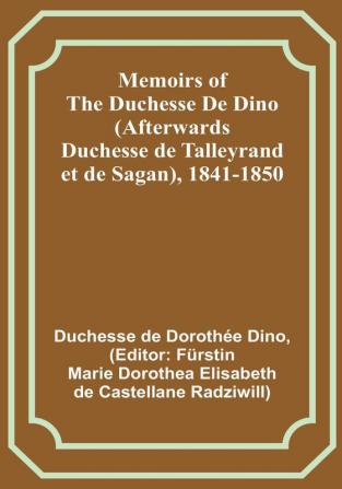 Memoirs of the Duchesse De Dino (Afterwards Duchesse de Talleyrand et de Sagan) 1841-1850