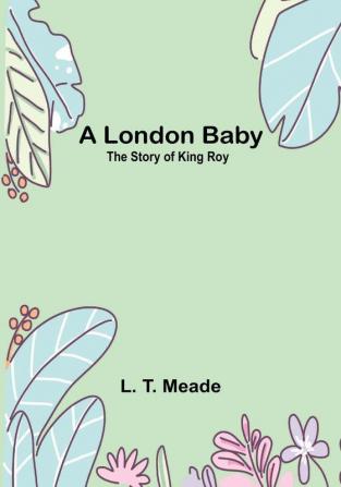 A London Baby: The Story of King Roy