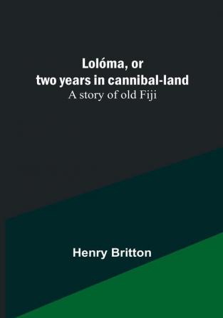 Lolóma or two years in cannibal-land: A story of old Fiji