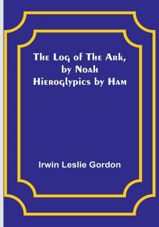 The Log of the Ark by Noah: Hieroglypics by Ham