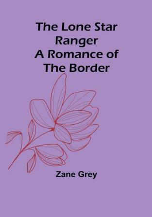 The Lone Star Ranger: A Romance of the Border