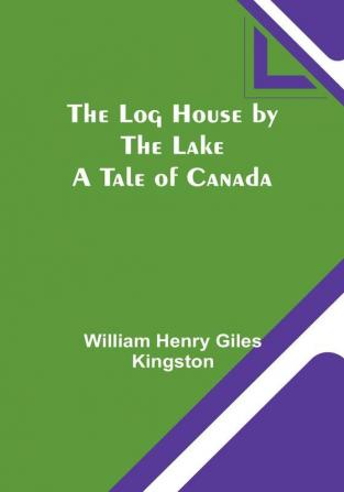 The Log House by the Lake: A Tale of Canada