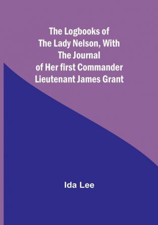 The Logbooks of the Lady NelsonWith the journal of her first commander Lieutenant James Grant